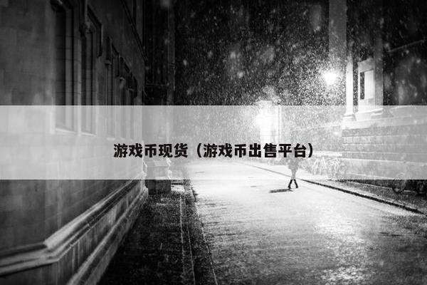 游戏币现货（游戏币出售平台）