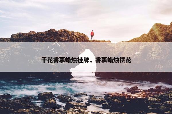 干花香薰蜡烛挂牌，香薰蜡烛摆花