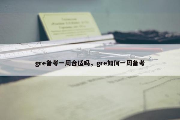gre备考一周合适吗，gre如何一周备考