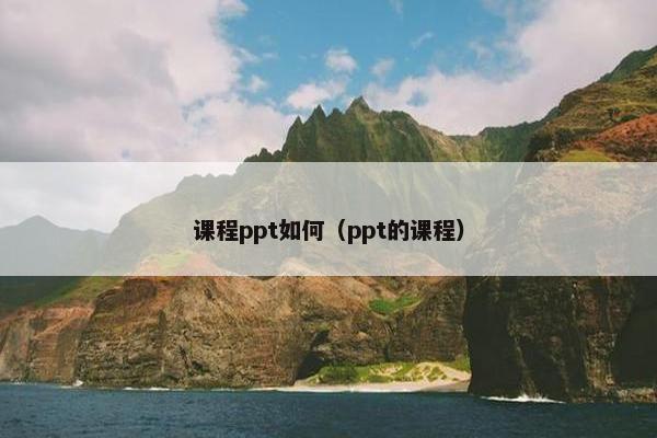 课程ppt如何（ppt的课程）