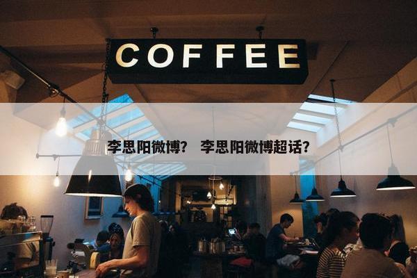 李思阳微博？ 李思阳微博超话？
