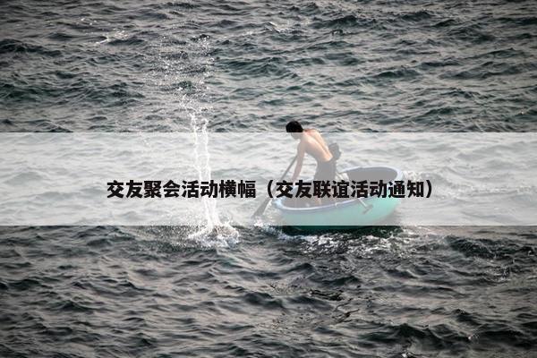 交友聚会活动横幅（交友联谊活动通知）