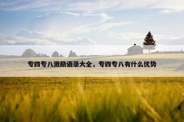 专四专八激励语录大全，专四专八有什么优势
