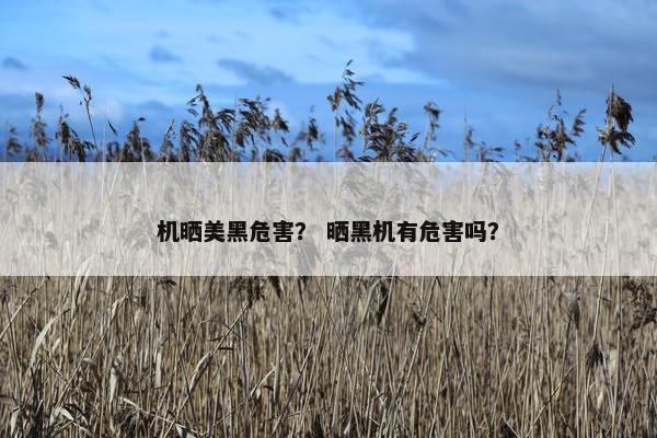 机晒美黑危害？ 晒黑机有危害吗？