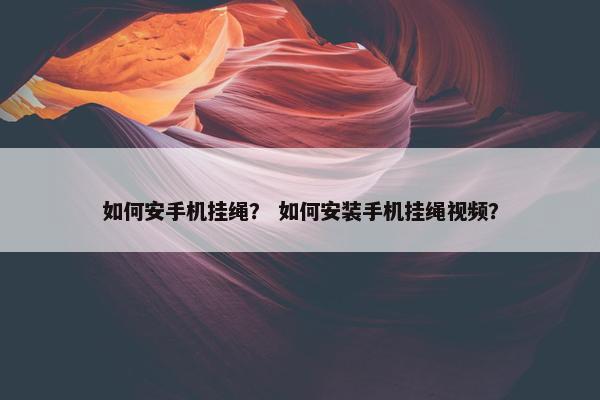 如何安手机挂绳？ 如何安装手机挂绳视频？
