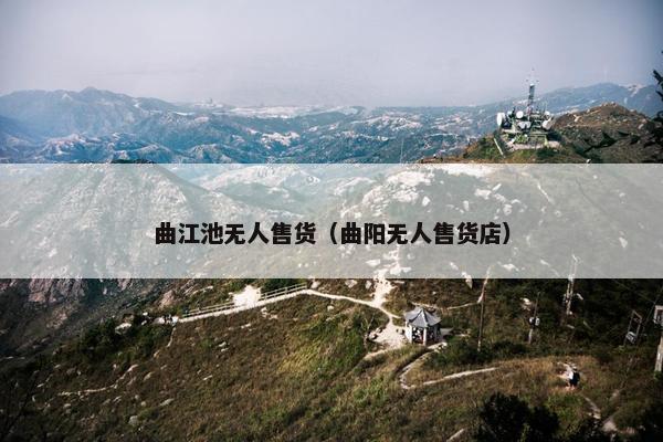 曲江池无人售货（曲阳无人售货店）