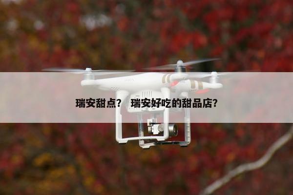 瑞安甜点？ 瑞安好吃的甜品店？