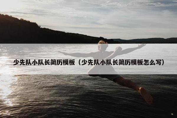 少先队小队长简历模板（少先队小队长简历模板怎么写）