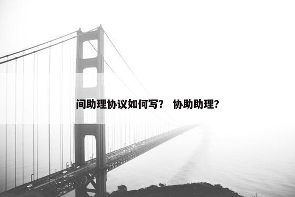 间助理协议如何写？ 协助助理？