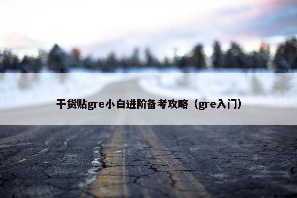 干货贴gre小白进阶备考攻略（gre入门）