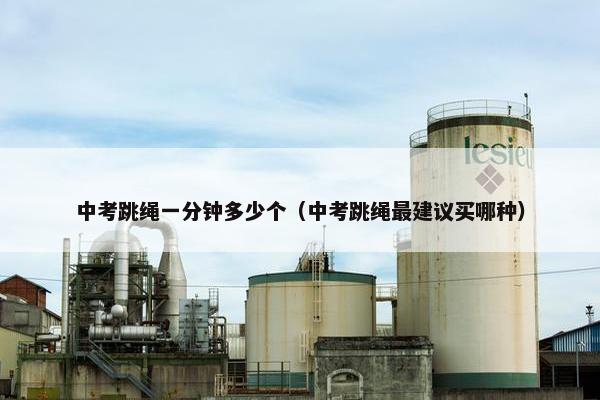 中考跳绳一分钟多少个（中考跳绳最建议买哪种）