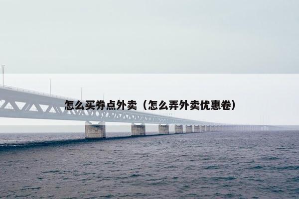 怎么买券点外卖（怎么弄外卖优惠卷）