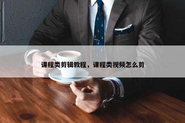 课程类剪辑教程，课程类视频怎么剪