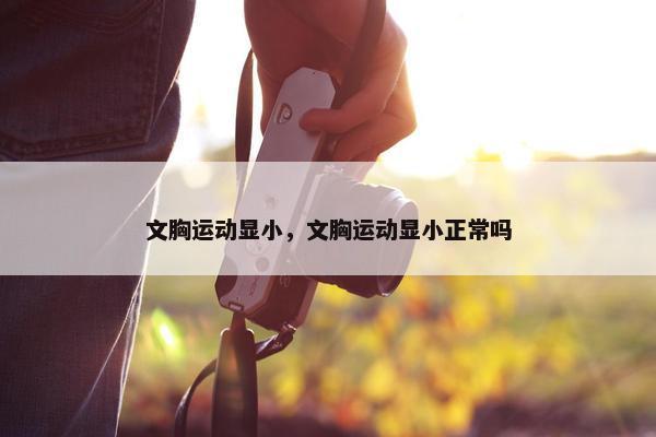 文胸运动显小，文胸运动显小正常吗