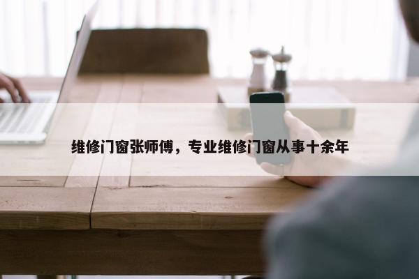维修门窗张师傅，专业维修门窗从事十余年