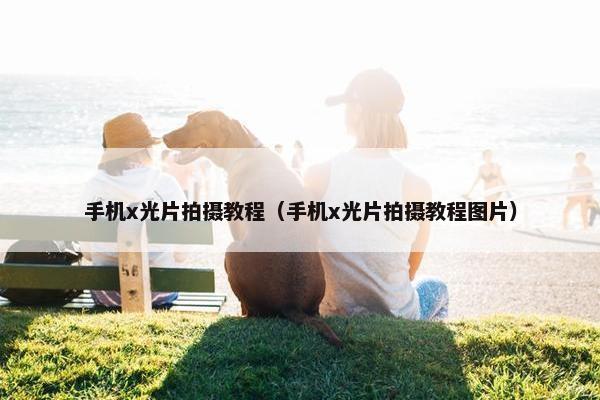 手机x光片拍摄教程（手机x光片拍摄教程图片）