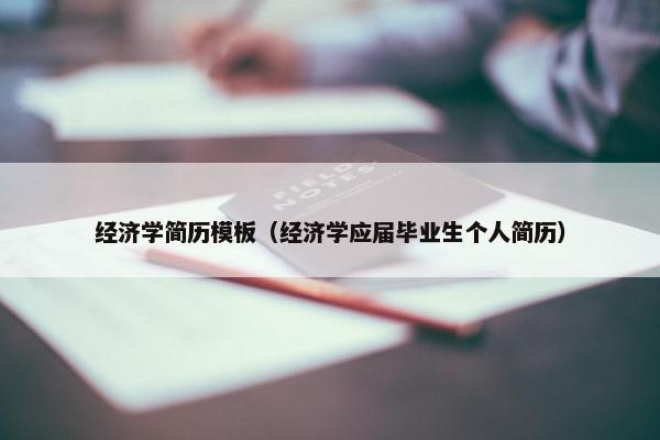经济学简历模板（经济学应届毕业生个人简历）