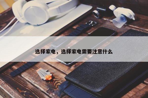 选择家电，选择家电需要注意什么