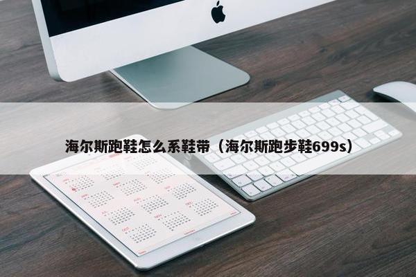 海尔斯跑鞋怎么系鞋带（海尔斯跑步鞋699s）