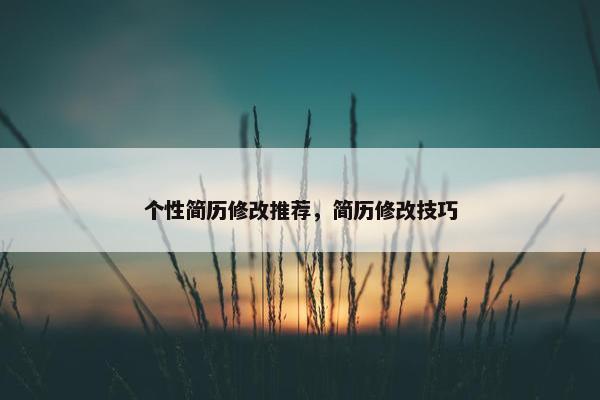 个性简历修改推荐，简历修改技巧