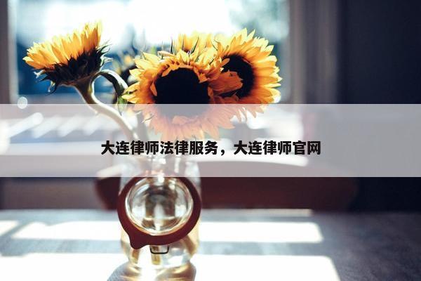 大连律师法律服务，大连律师官网
