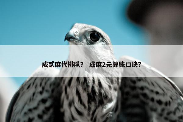 成贰麻代排队？ 成麻2元算账口诀？