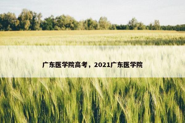 广东医学院高考，2021广东医学院