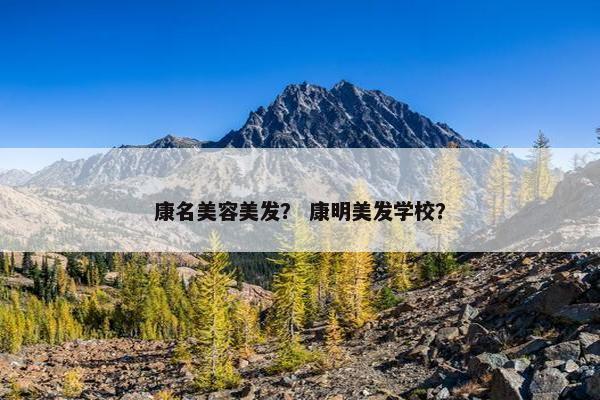 康名美容美发？ 康明美发学校？
