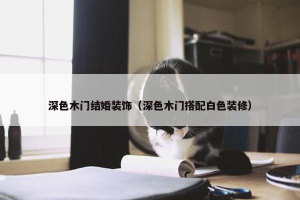 深色木门结婚装饰（深色木门搭配白色装修）