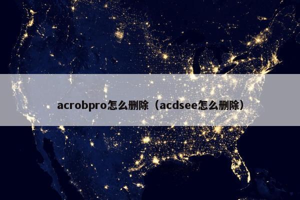 acrobpro怎么删除（acdsee怎么删除）