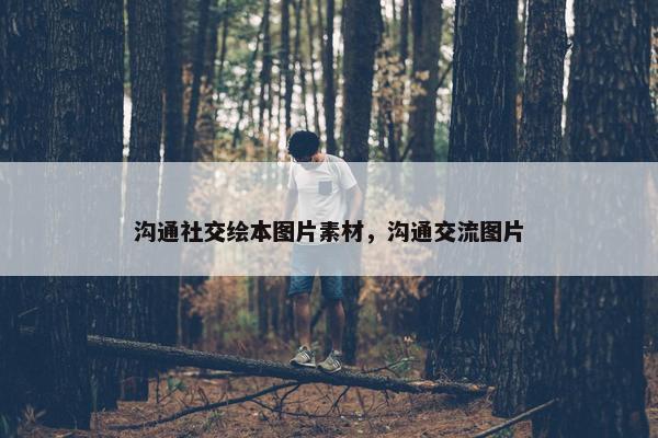 沟通社交绘本图片素材，沟通交流图片