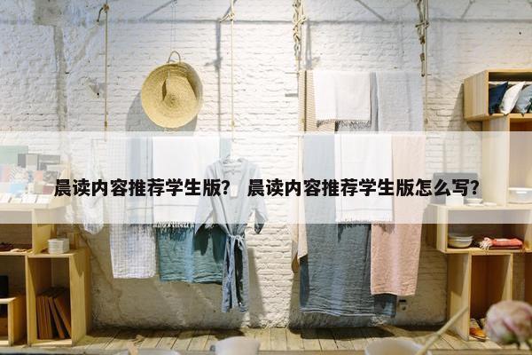 晨读内容推荐学生版？ 晨读内容推荐学生版怎么写？