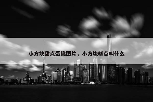 小方块甜点蛋糕图片，小方块糕点叫什么