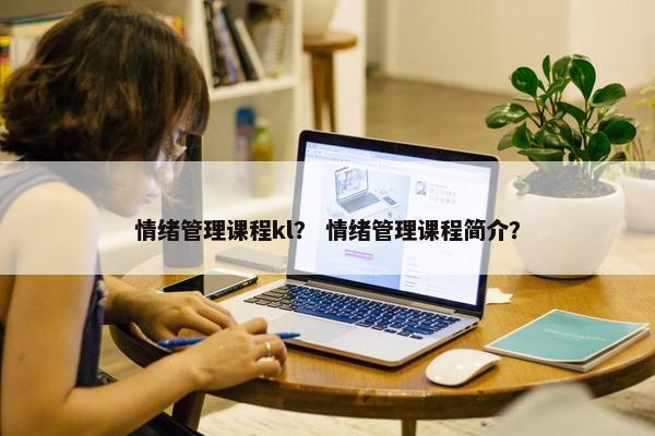 情绪管理课程kl？ 情绪管理课程简介？