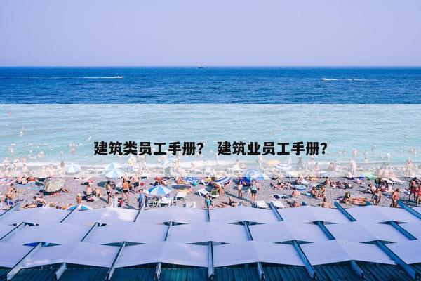建筑类员工手册？ 建筑业员工手册？