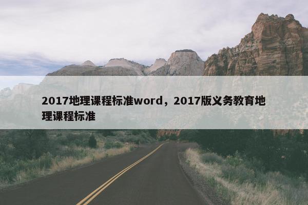 2017地理课程标准word，2017版义务教育地理课程标准