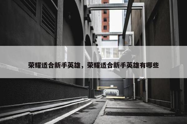 荣耀适合新手英雄，荣耀适合新手英雄有哪些