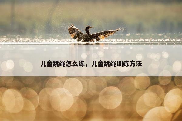 儿童跳绳怎么练，儿童跳绳训练方法