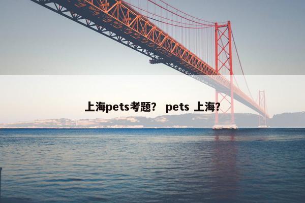 上海pets考题？ pets 上海？