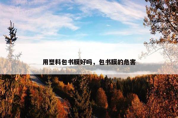 用塑料包书膜好吗，包书膜的危害