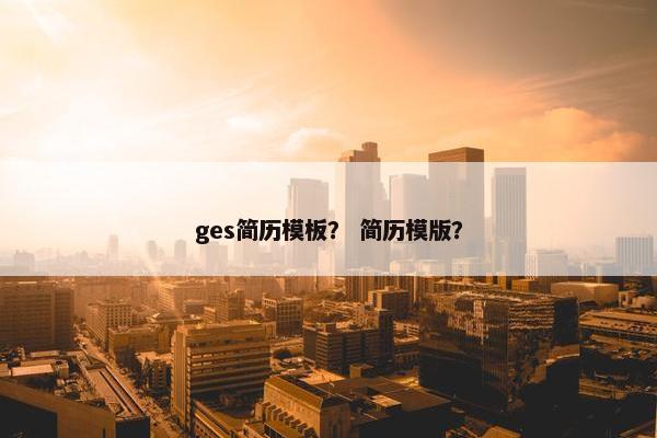 ges简历模板？ 简历模版？