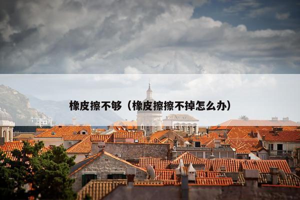 橡皮擦不够（橡皮擦擦不掉怎么办）