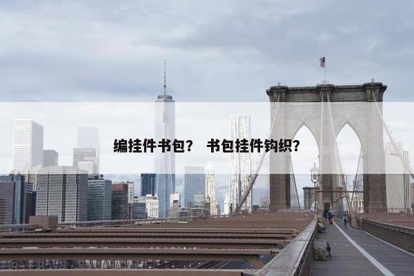 编挂件书包？ 书包挂件钩织？