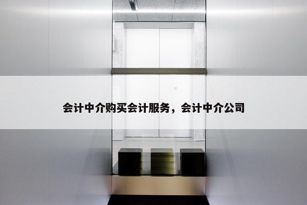 会计中介购买会计服务，会计中介公司