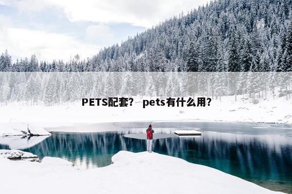 PETS配套? pets有什么用? PETS配套? pets有什么用?