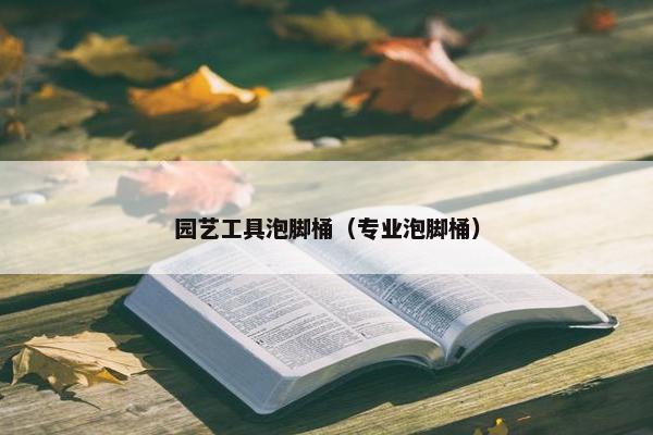 园艺工具泡脚桶（专业泡脚桶）