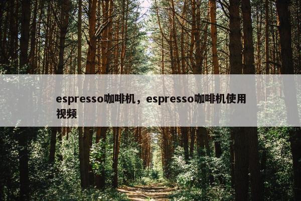 espresso咖啡机，espresso咖啡机使用视频