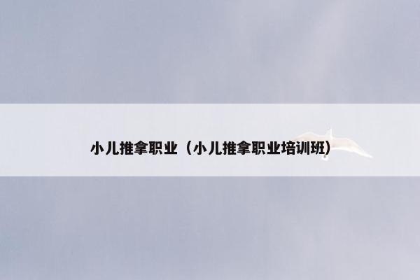 小儿推拿职业（小儿推拿职业培训班）