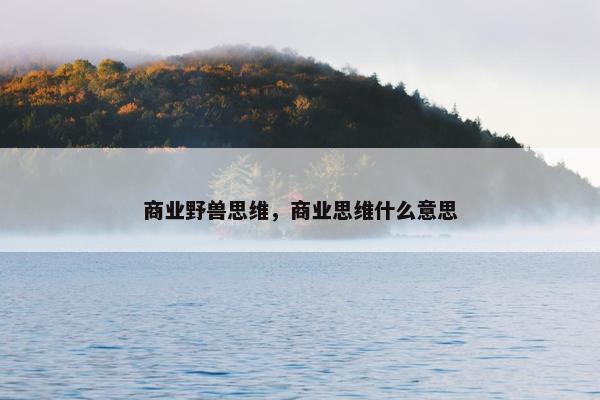 商业野兽思维，商业思维什么意思