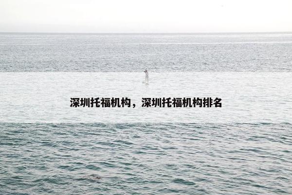 深圳托福机构,深圳托福机构排名 深圳托福机构,深圳托福机构排名
